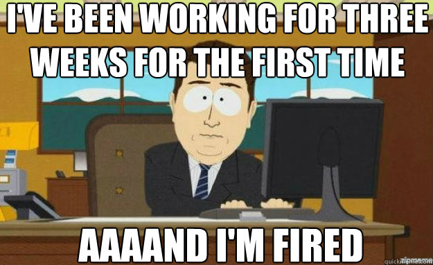 ive been working for three weeks for the first time aaaand - aaaand its gone