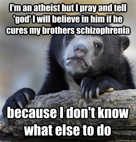 im an atheist but i pray and tell god i will believe in h - Confession Bear