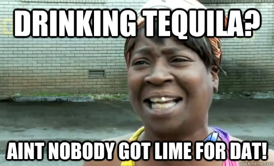 drinking tequila aint nobody got lime for dat - Sweet Brown Daylight Savings