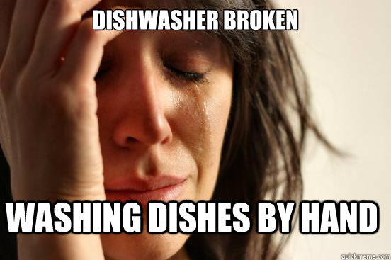 dishwasher broken washing dishes by hand - FirstWorldProblems