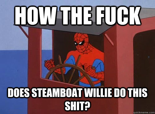 how the fuck does steamboat willie do this shit -