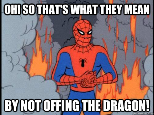 oh so thats what they mean by not offing the dragon -