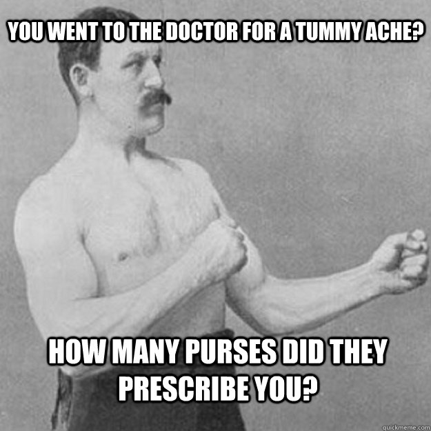 you went to the doctor for a tummy ache how many purses did - overly manly man
