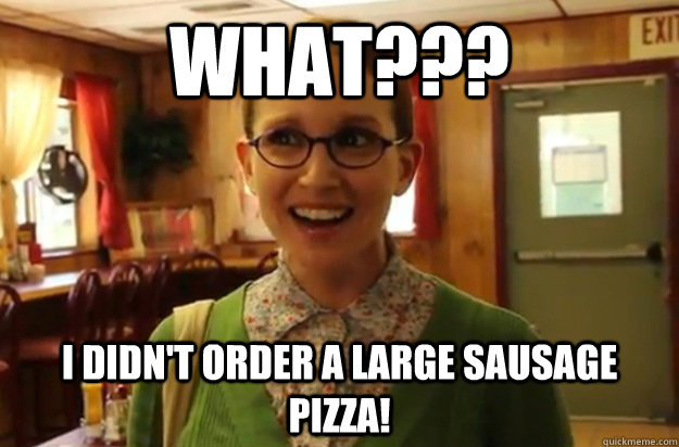 what i didnt order a large sausage pizza - Sexually Oblivious Female
