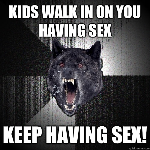 Kids walk in on you having sex kick wall - Insanity Wolf