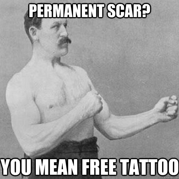 permanent scar you mean free tattoo - overly manly man