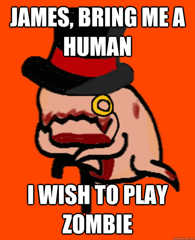 james bring me a human i wish to play zombie -