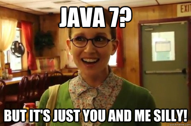 java 7 but its just you and me silly - Sexually Oblivious Female