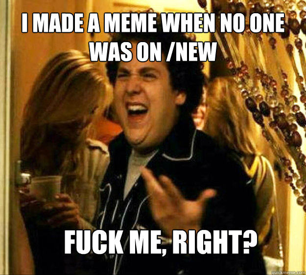 i made a meme when no one was on new fuck me right - Seth from Superbad