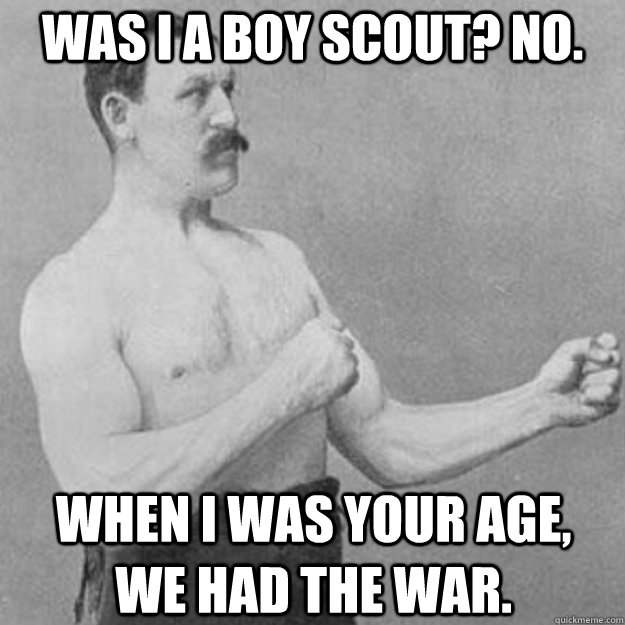 was i a boy scout no when i was your age we had the wa - overly manly man