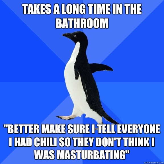 Takes a long time in the bathroom Better make sure I tell ev - Socially Awkward Penguin