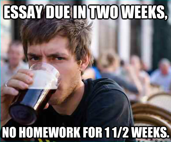 essay due in two weeks no homework for 1 12 weeks - Lazy College Senior