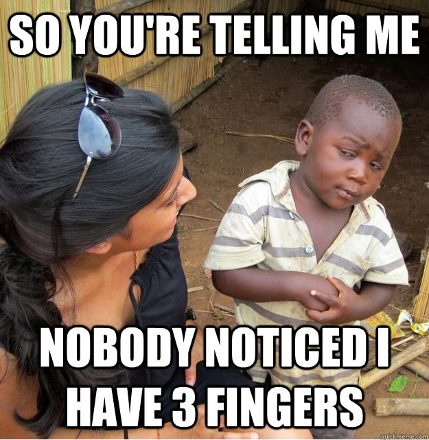 so youre telling me nobody noticed i have 3 fingers - Skeptical Third World Kid
