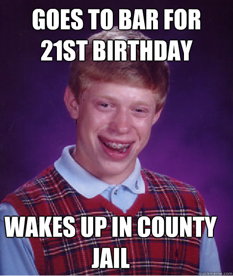 goes to bar for 21st birthday wakes up in county jail - Bad Luck Brian