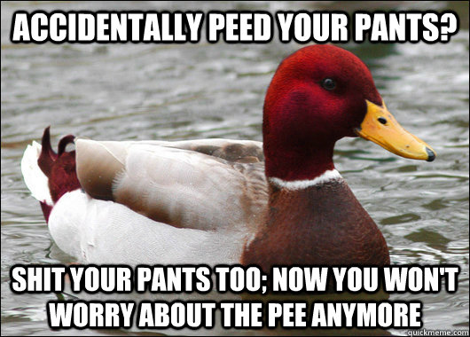 accidentally peed your pants shit your pants too now you w - Malicious Advice Mallard