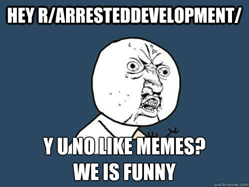 hey rarresteddevelopment y u no like memes we is funny - Y U No