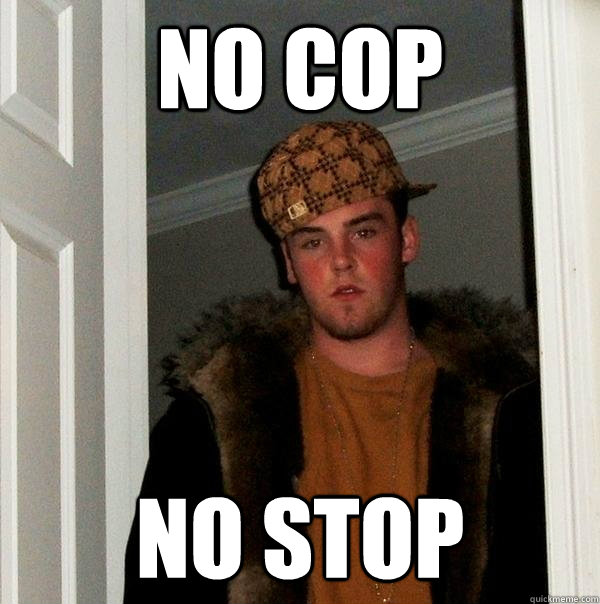 no cop no stop - Scumbag Steve