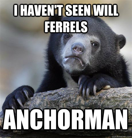 i havent seen will ferrels anchorman - Confession Bear