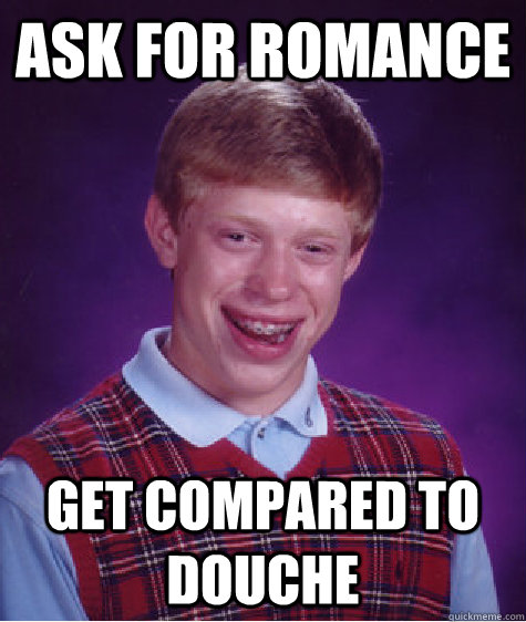 ask for romance get compared to douche - Bad Luck Brian