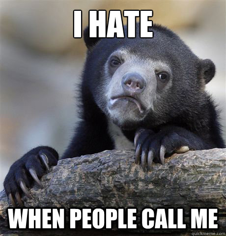 i hate when people call me - confessionbear