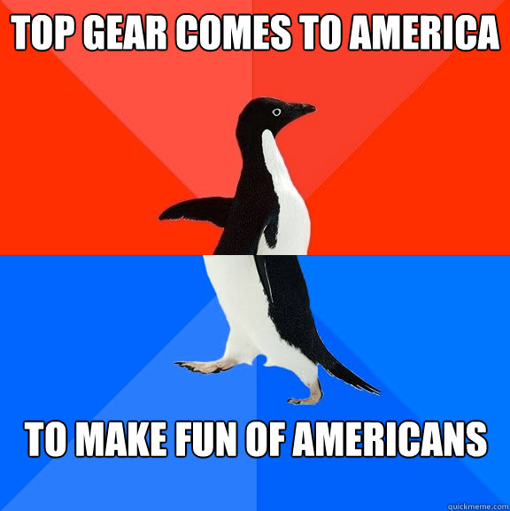 top gear comes to america to make fun of americans - Socially Awesome Awkward Penguin