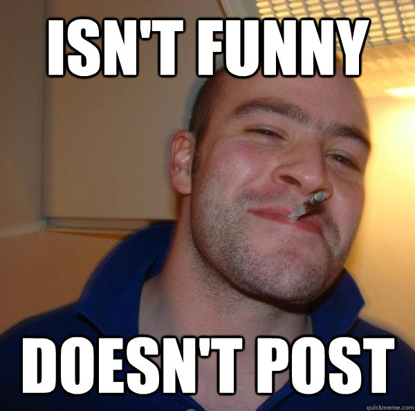 isnt funny doesnt post - Good Guy Greg