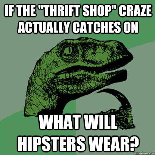 if the thrift shop craze actually catches on what will hip - Philosoraptor