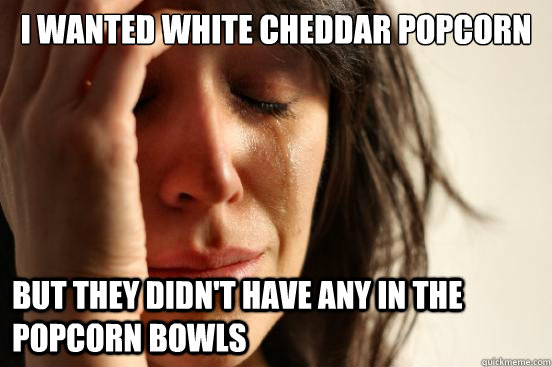 i wanted white cheddar popcorn but they didnt have any in t - First World Problems