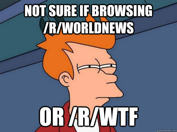 not sure if browsing rworldnews or rwtf - Futurama Fry