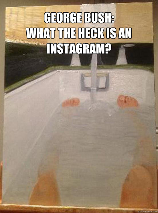 george bush what the heck is an instagram - George Bush Says