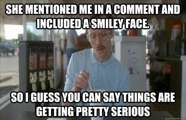 she mentioned me in a comment and included a smiley face s - Things are getting pretty serious