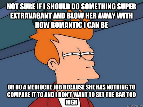 not sure if i should do something super extravagant and blow - Futurama Fry
