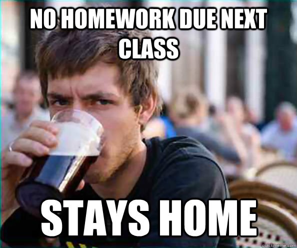 no homework due next class stays home - Lazy College Senior