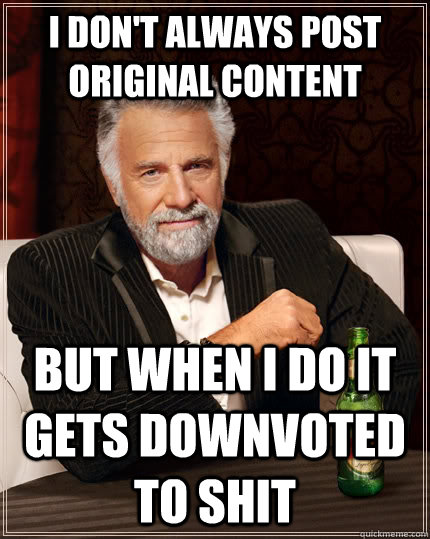 i dont always post original content but when i do it gets d - The Most Interesting Man In The World