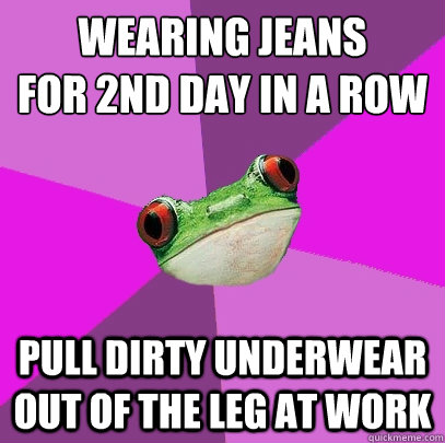 wearing jeans for 2nd day in a row pull dirty underwear out - Foul Bachelorette Frog