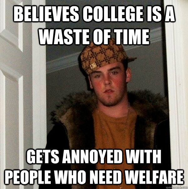 believes college is a waste of time gets annoyed with people - Scumbag Steve