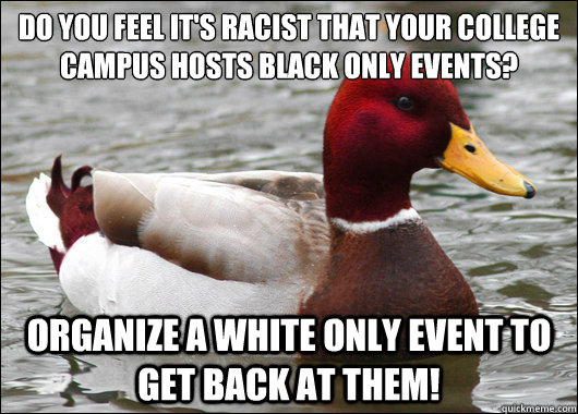 do you feel its racist that your college campus hosts black - Malicious Advice Mallard