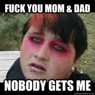 fuck you mom dad nobody gets me - FAT EMO