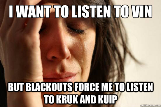 i want to listen to vin but blackouts force me to listen to - First World Problems
