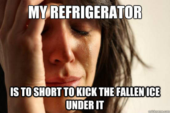 my refrigerator is to short to kick the fallen ice under it - First World Problems