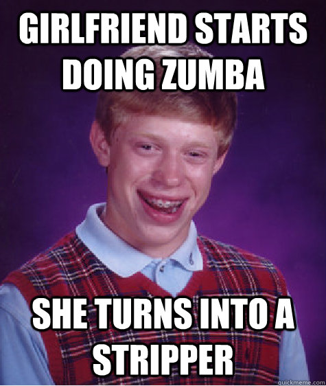 girlfriend starts doing zumba she turns into a stripper - Bad Luck Brian