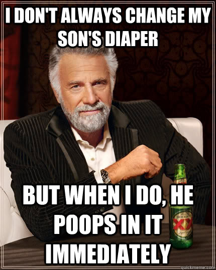 i dont always change my sons diaper but when i do he poop - The Most Interesting Man In The World