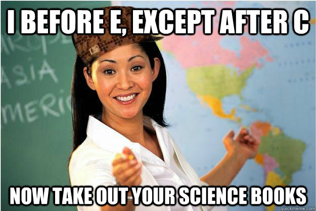 i before e except after c now take out your science books - Scumbag Teacher