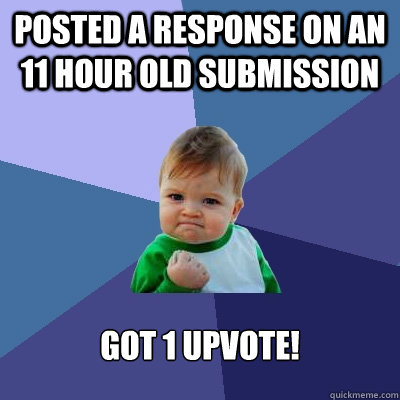 posted a response on an 11 hour old submission got 1 upvote - Success Kid