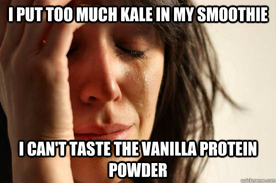 i put too much kale in my smoothie i cant taste the vanilla - First World Problems