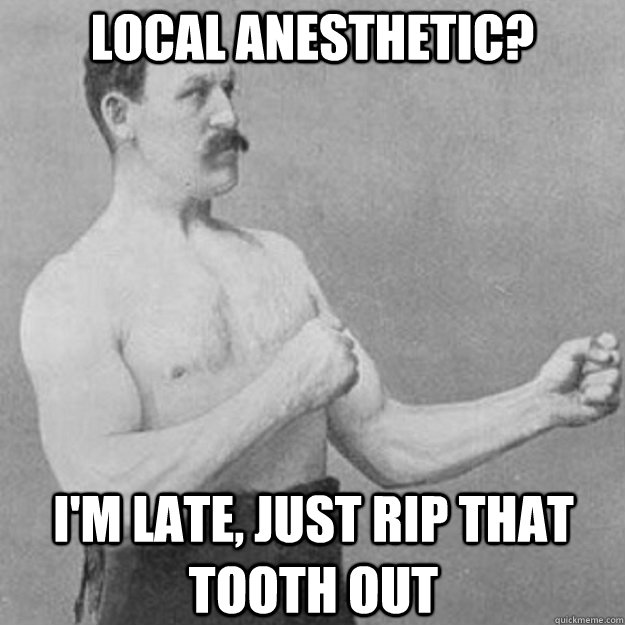 local anesthetic im late just rip that tooth out - overly manly man