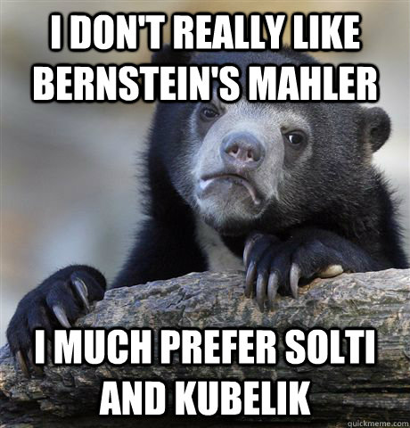 i dont really like bernsteins mahler i much prefer solti a - Confession Bear