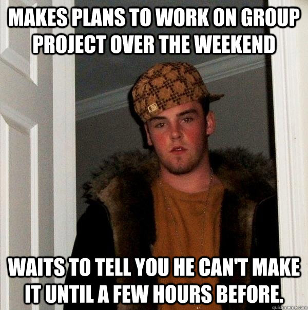 makes plans to work on group project over the weekend waits - Scumbag Steve