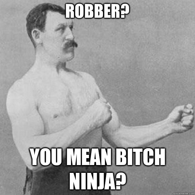 Robber you mean an ice ta - overly manly man