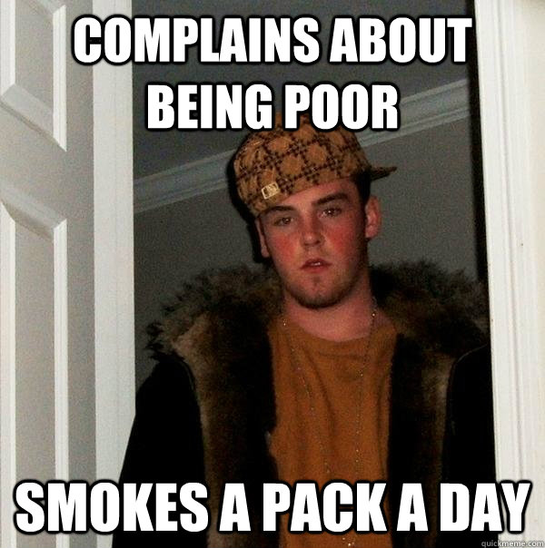 complains about being poor smokes a pack a day - Scumbag Steve